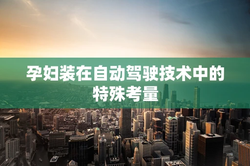 孕妇装在自动驾驶技术中的特殊考量