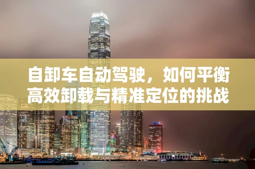 自卸车自动驾驶，如何平衡高效卸载与精准定位的挑战？