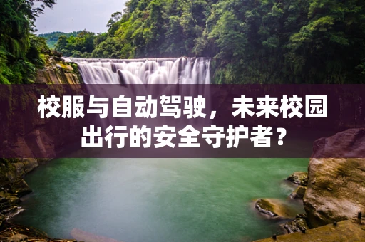 校服与自动驾驶，未来校园出行的安全守护者？