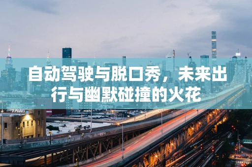 自动驾驶与脱口秀，未来出行与幽默碰撞的火花