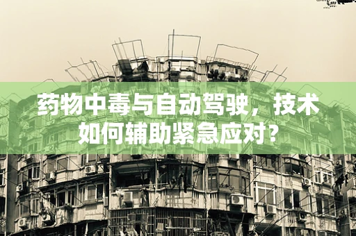 药物中毒与自动驾驶，技术如何辅助紧急应对？