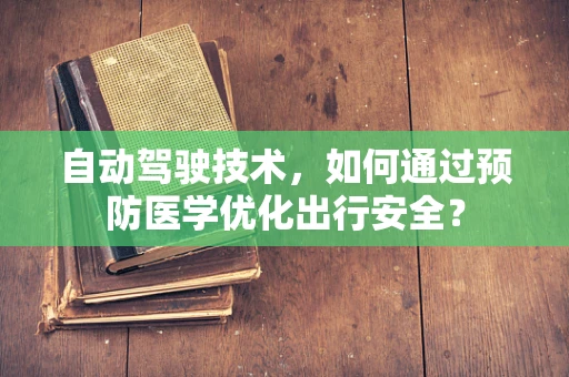 自动驾驶技术，如何通过预防医学优化出行安全？