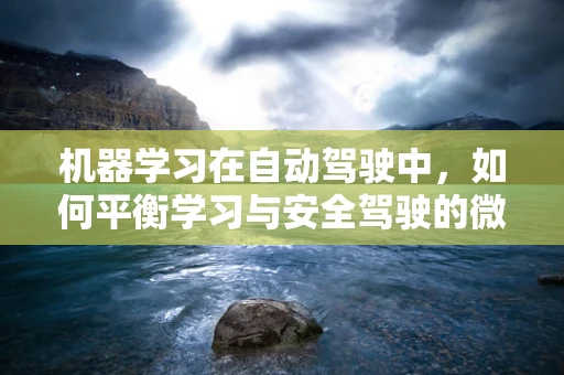 机器学习在自动驾驶中，如何平衡学习与安全驾驶的微妙平衡？