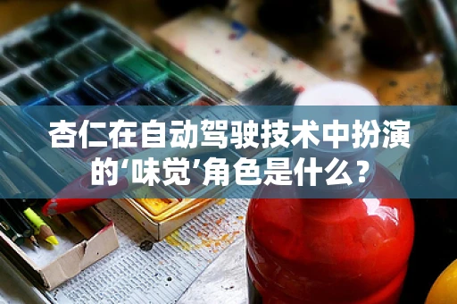 杏仁在自动驾驶技术中扮演的‘味觉’角色是什么？