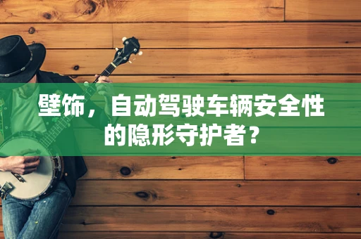 壁饰，自动驾驶车辆安全性的隐形守护者？