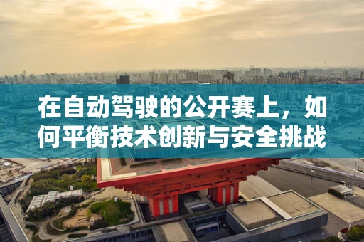 在自动驾驶的公开赛上，如何平衡技术创新与安全挑战？
