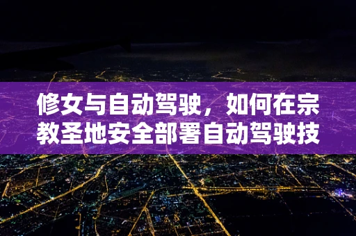 修女与自动驾驶，如何在宗教圣地安全部署自动驾驶技术？