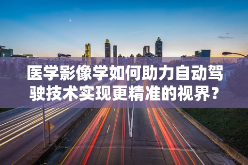 医学影像学如何助力自动驾驶技术实现更精准的视界？