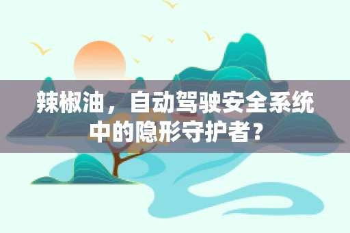 辣椒油，自动驾驶安全系统中的隐形守护者？