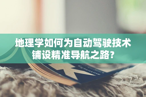 地理学如何为自动驾驶技术铺设精准导航之路？