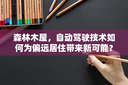 森林木屋，自动驾驶技术如何为偏远居住带来新可能？