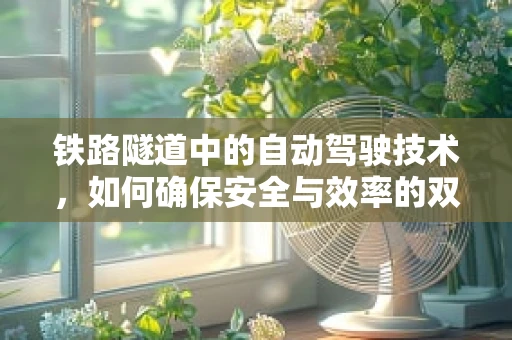 铁路隧道中的自动驾驶技术，如何确保安全与效率的双重提升？