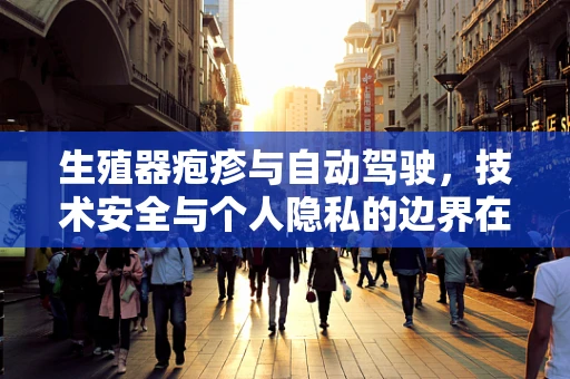 生殖器疱疹与自动驾驶，技术安全与个人隐私的边界在哪里？