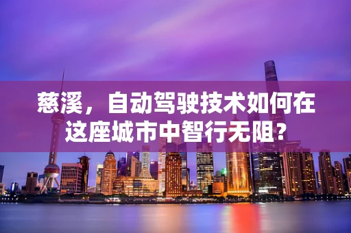 慈溪，自动驾驶技术如何在这座城市中智行无阻？