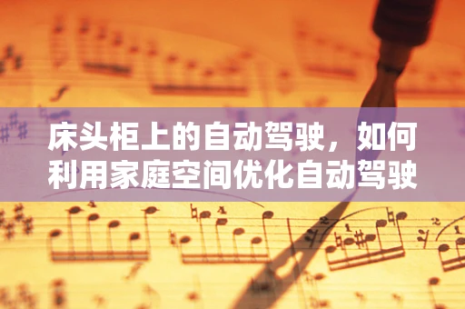 床头柜上的自动驾驶，如何利用家庭空间优化自动驾驶技术测试？