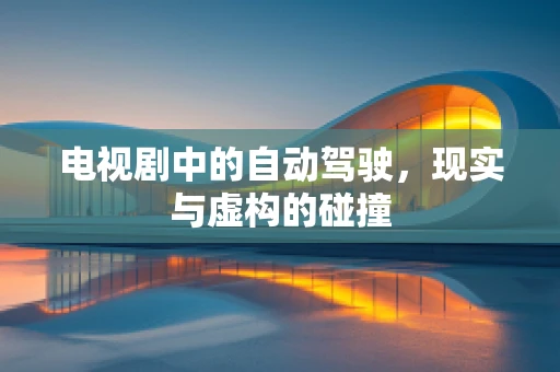 电视剧中的自动驾驶，现实与虚构的碰撞