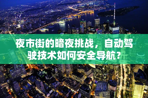 夜市街的暗夜挑战，自动驾驶技术如何安全导航？