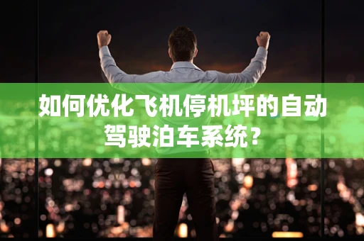 如何优化飞机停机坪的自动驾驶泊车系统？