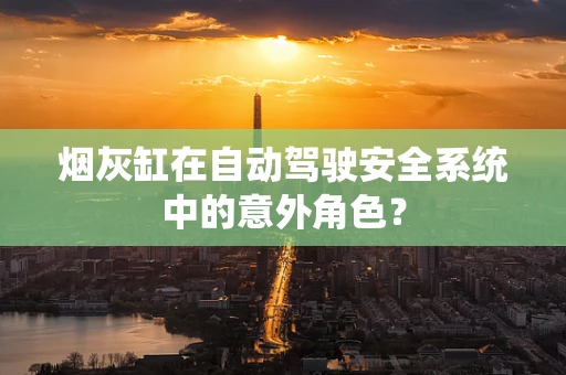 烟灰缸在自动驾驶安全系统中的意外角色？