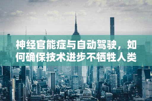 神经官能症与自动驾驶，如何确保技术进步不牺牲人类心理健康？