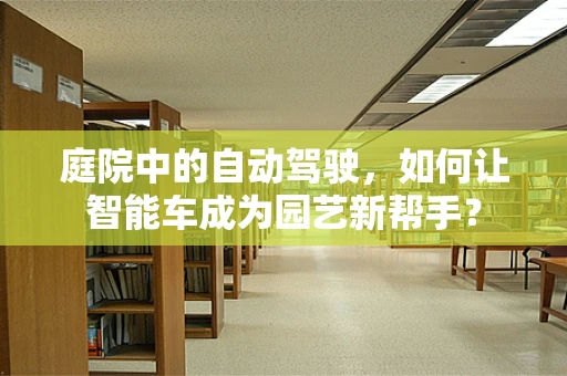庭院中的自动驾驶，如何让智能车成为园艺新帮手？