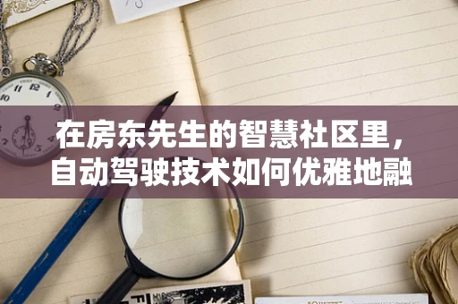 在房东先生的智慧社区里，自动驾驶技术如何优雅地融入日常生活？