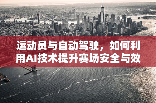 运动员与自动驾驶，如何利用AI技术提升赛场安全与效率？