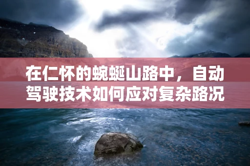 在仁怀的蜿蜒山路中，自动驾驶技术如何应对复杂路况的挑战？