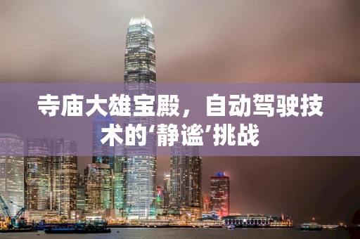 寺庙大雄宝殿，自动驾驶技术的‘静谧’挑战