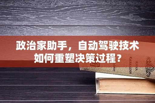 政治家助手，自动驾驶技术如何重塑决策过程？