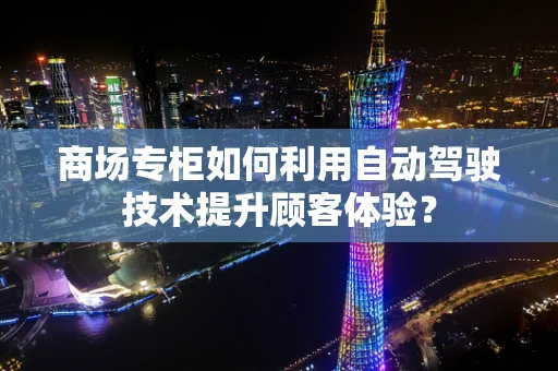 商场专柜如何利用自动驾驶技术提升顾客体验？