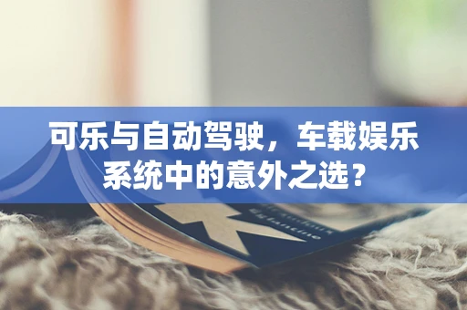 可乐与自动驾驶，车载娱乐系统中的意外之选？