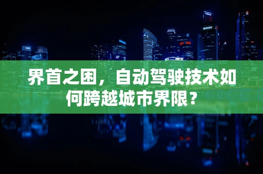 界首之困，自动驾驶技术如何跨越城市界限？