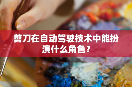 剪刀在自动驾驶技术中能扮演什么角色？