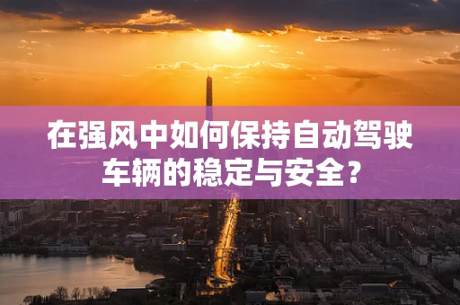 在强风中如何保持自动驾驶车辆的稳定与安全？