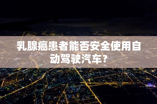 乳腺癌患者能否安全使用自动驾驶汽车？