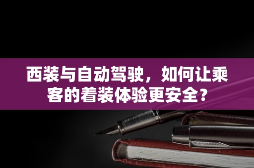 西装与自动驾驶，如何让乘客的着装体验更安全？