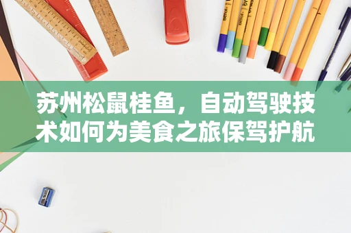 苏州松鼠桂鱼，自动驾驶技术如何为美食之旅保驾护航？