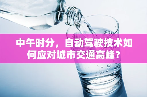 中午时分，自动驾驶技术如何应对城市交通高峰？
