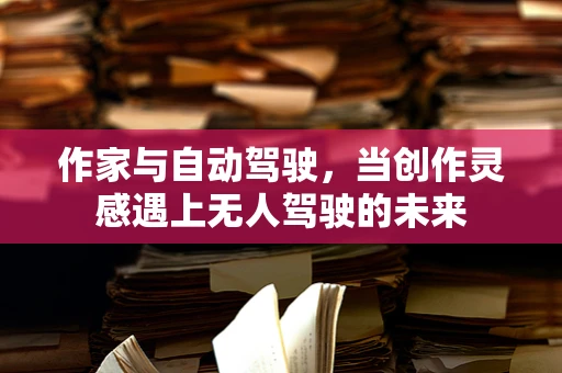 作家与自动驾驶，当创作灵感遇上无人驾驶的未来