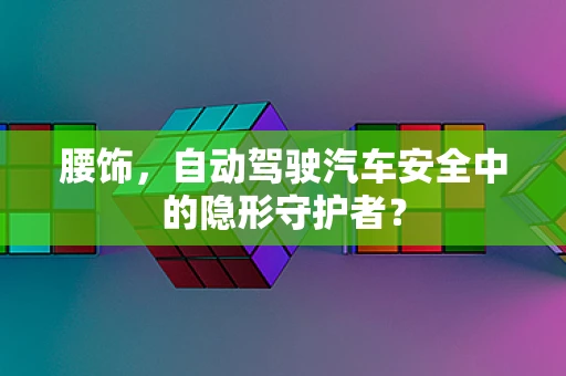 腰饰，自动驾驶汽车安全中的隐形守护者？