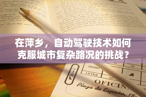 在萍乡，自动驾驶技术如何克服城市复杂路况的挑战？