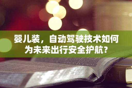 婴儿装，自动驾驶技术如何为未来出行安全护航？