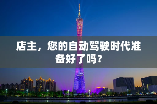 店主，您的自动驾驶时代准备好了吗？