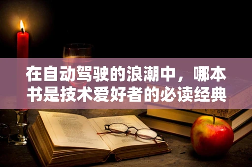 在自动驾驶的浪潮中，哪本书是技术爱好者的必读经典？
