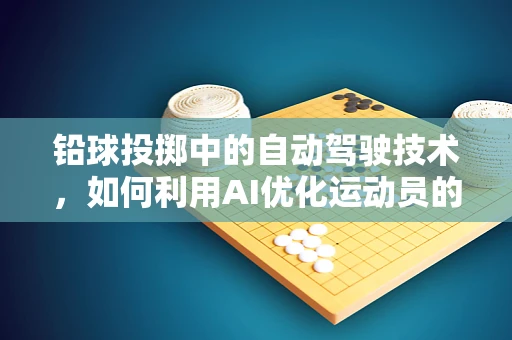 铅球投掷中的自动驾驶技术，如何利用AI优化运动员的投掷轨迹？