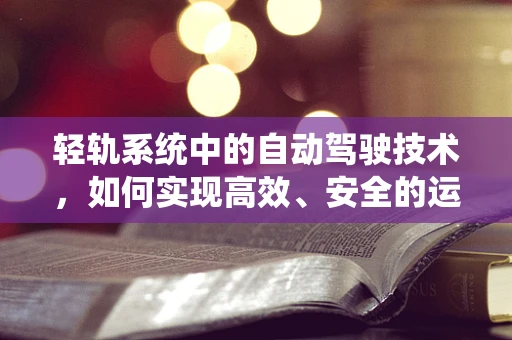 轻轨系统中的自动驾驶技术，如何实现高效、安全的运行？