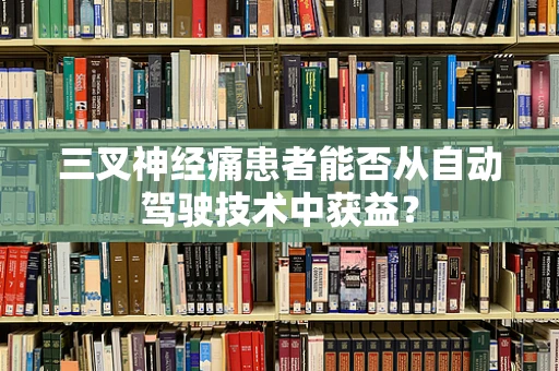 三叉神经痛患者能否从自动驾驶技术中获益？