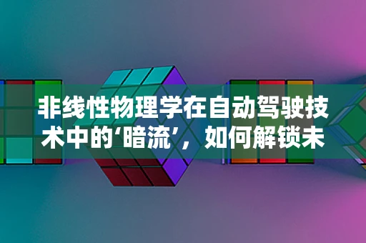 非线性物理学在自动驾驶技术中的‘暗流’，如何解锁未来交通的密钥？