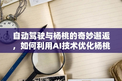 自动驾驶与杨桃的奇妙邂逅，如何利用AI技术优化杨桃采摘？